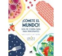 ¡Cómete el mundo!: Guía de comida sana para principiantes (Vergara)