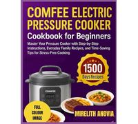 Comfee Electric Pressure Cooker Cookbook for Beginners: Master Your Pressure Cooker with Step-by-Step Instructions, Everyday Family Recipes, and Time-Saving Tips for Stress-Free Cooking