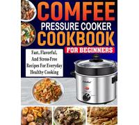 COMFEE' Pressure Cooker Cookbook for Beginners: Fast, Flavorful, and Stress-Free Recipes for Everyday Healthy Cooking.