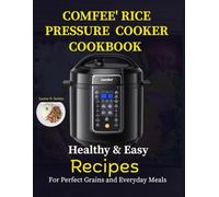 COMFEE’ RICE PRESSURE COOKER COOKBOOK: Healthy and Easy Recipes for Perfect Grains and Everyday Meals
