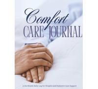 Comfort CARE JOURNAL : A Six-Month Daily Log for Hospice and Palliative Care Support: A Caregiver’s Daily Log for Family, Home, and Hospice Support | ... for Families Providing Home Health Care