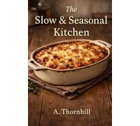 Comfort Classics: The Slow & Seasonal Kitchen: Hearty Oven Meals, Weekend Dinners, and Timeless Recipes for Every Season