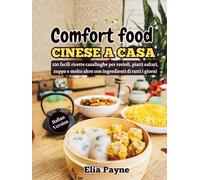 Comfort food cinese a casa: 100 facili ricette casalinghe per ravioli, piatti saltati, zuppe e molto altro con ingredienti di tutti i giorni