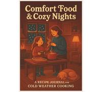 Comfort Food & Cozy Nights: A Recipe Journal for Cold Weather Cooking: Pages to Preserve Soulful Seasonal Dishes | Where Hearty Flavors Meet ... Seasonal Staples and Soul-Soothing Favorites
