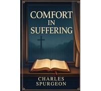 Comfort in Suffering: Spurgeon’s Sermons of Hope, Strength, and God’s Faithfulness for Times of Trials & Loss