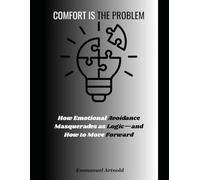 Comfort Is The problem: How Emotional Avoidance Masquerades as Logic-and How to Move Forward