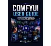 ComfyUI User Guide: Complete Beginner-to-Advanced Manual for AI Image Generation, Nodes, Models, Workflows, LoRAs, ControlNet, Video, and Automation