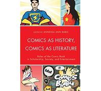 Comics as History, Comics as Literature: Roles of the Comic Book in Scholarship, Society, and Entertainment