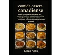 Comida casera canadiense: más de 100 recetas reconfortantes para reuniones familiares, celebraciones y comidas acogedoras inspiradas en los sabores tradicionales canadienses y las especialidades regio