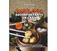 Comida china reconfortante en casa: 100 recetas caseras fáciles para dumplings, salteados, sopas y más con ingredientes cotidianos