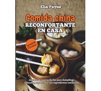 Comida china reconfortante en casa: 100 recetas caseras fáciles para dumplings, salteados, sopas y más con ingredientes cotidianos