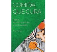 Comida que cura: Recetas antiinflamatorias para una vida saludable