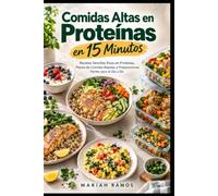 COMIDAS ALTAS EN PROTEÍNAS EN 15 MINUTOS: Recetas Sencillas Ricas en Proteínas, Planes de Comidas Rápidas y Preparaciones Fáciles para el Día a Día