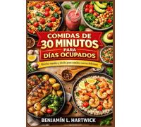 Comidas de 30 minutos para días ocupados: Recetas prácticas con ingredientes reales e instrucciones claras paso a paso para una cocina casera rápida y ... Culinarios de Benjamin L. Hartwick)