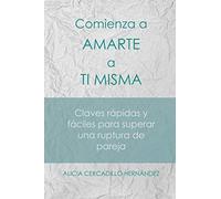 Comienza a amarte a tí misma: Claves Rápidas y Fáciles para superar una ruptura de pareja