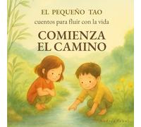 Comienza el Camino: Pequeñas historias que ayudan a enfrentar la vida con serenidad y sabiduría (El Pequeño Tao: cuentos para fluir con la vida)