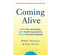 Coming Alive: 4 Tools to Defeat Your Inner Enemy, Ignite Creative Expression and Unleash Your Soul’s Potential