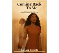 Coming Back To Me: Healing The Girl I Was. Becoming The Woman I'm Called to Be.