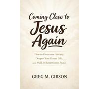 Coming Close to Jesus Again: How to Overcome Anxiety, Deepen Your Prayer Life, and Walk in Resurrection Peace