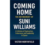 Coming Home: The Retirement of Suni Williams: A Lifetime of Exploration, Endurance, and Leadership in Space