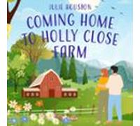 Coming Home To Holly Close Farm: A Cosy Multi-generational Story About Starting Over After Heartbrea