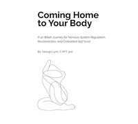 Coming Home to Your Body: A 12-Week Journey for Nervous System Regulation, Reconnection, and Embodied Self-trust