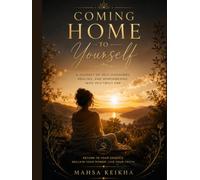 Coming Home to Yourself: A Journey of Self-Discovery, Healing, and Remembering Who You Truly Are