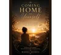 Coming Home to Yourself: A Journey of Self-Discovery, Healing, and Remembering Who You Truly Are