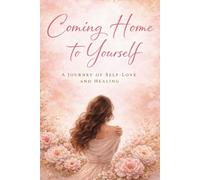 Coming Home To Yourself: A journey of self love and healing