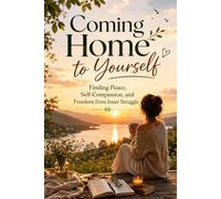 Coming Home to Yourself: Finding Peace, Self-Compassion, and Freedom from Inner Struggle