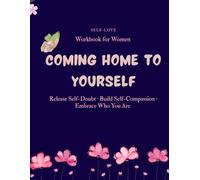 Coming Home to Yourself Workbook for Women: A Gentle Guided Journey to Heal Your Inner Child, Silence Self-Criticism, and Find Lasting Inner Peace.
