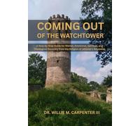 Coming Out of the Watchtower: A Step-by-Step Guide for Mental, Emotional, Spiritual, and Theological Recovery from the Religion of Jehovah's Witnesses