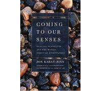 Coming to Our Senses: Healing Ourselves And the World Through Mindfulness