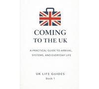 Coming to the UK: A Practical Guide to Arrival, Systems, and Everyday Life (Uk Life Guides)