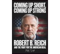 COMING UP SHORT, COMING UP STRONG: Robert B. Reich and the Fight for the American Ideal