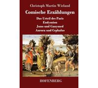 Comische Erzählungen: Das Urteil des Paris - Endymion - Juno und Ganymed - Aurora und Cephalus
