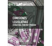 Comisiones Legislativas: Estructura, Función y Proceso: Manual Legislativo