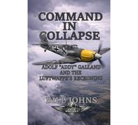 Command in Collapse: Adolf “Addy” Galland and the Luftwaffe’s Reckoning (Aces of the Second World War)