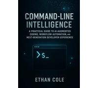 Command-Line Intelligence: A Practical Guide to AI-Augmented Coding, Workflow Automation, and Next-Generation Developer Experience