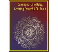 Command-Line Ruby: Crafting Powerful CLI Tools: Building User-Friendly Terminal Applications with Thor, Optparse, and TTY