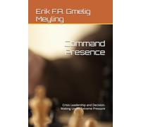 Command Presence: Crisis Leadership and Decision-Making Under Extreme Pressure