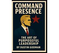 Command Presence: The Art of Purposeful Leadership