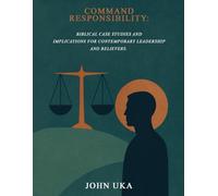 Command Responsibility: Biblical Case Studies and Implications for Contemporary Leadership and Believers.