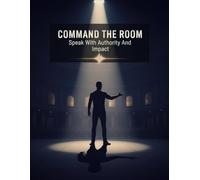 Command The Room: Speak With Authority And Impact