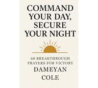 Command Your Day, Secure Your Night: 60 Breakthrough Prayers for Victory