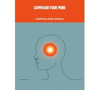Command Your Mind: A Guide To Focus, Emotion, And Success