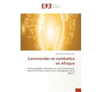 Commander et combattre en Afrique: Anthropologies africaines du commandement, autorité morale et doctrines stratégiques de la guerre