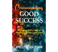Commanding Good Success: Unlocking God’s Laws of Prosperity, Purpose, and Power (Apostle Joshua Selman Books)