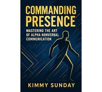 Commanding Presence: Mastering the Art of Alpha Nonverbal Communication