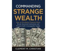 Commanding Strange Wealth: How to Overthrow Financial Altars, Break Ancestral Limitations, and Possess God’s Unstoppable Supply
